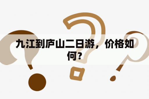 九江到庐山二日游，价格如何？