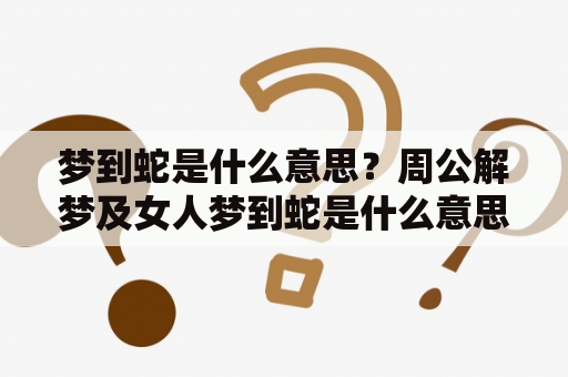 梦到蛇是什么意思？周公解梦及女人梦到蛇是什么意思？