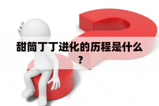 甜筒丁丁进化的历程是什么？