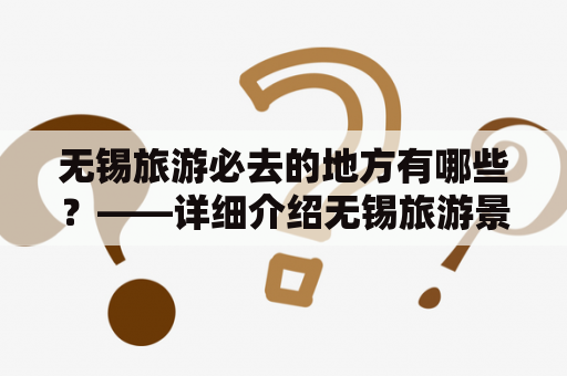 无锡旅游必去的地方有哪些？——详细介绍无锡旅游景点