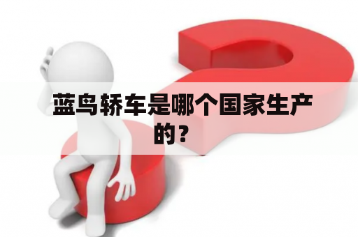  蓝鸟轿车是哪个国家生产的？ 