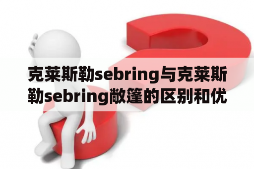 克莱斯勒sebring与克莱斯勒sebring敞篷的区别和优缺点