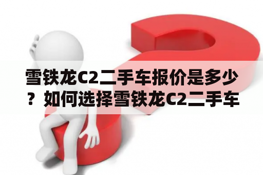 雪铁龙C2二手车报价是多少？如何选择雪铁龙C2二手车？