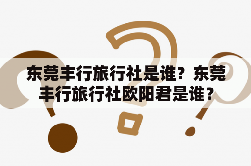 东莞丰行旅行社是谁？东莞丰行旅行社欧阳君是谁？