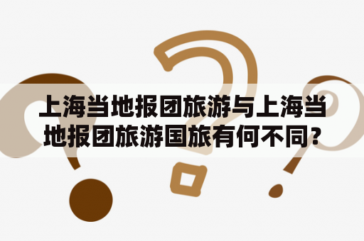 上海当地报团旅游与上海当地报团旅游国旅有何不同？