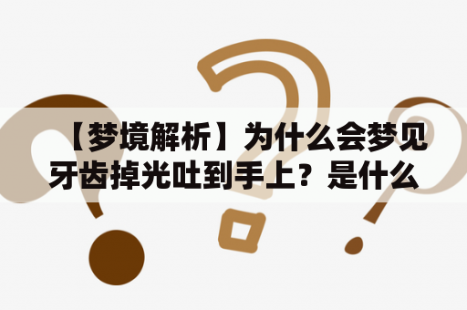 【梦境解析】为什么会梦见牙齿掉光吐到手上？是什么预示了这个梦境？