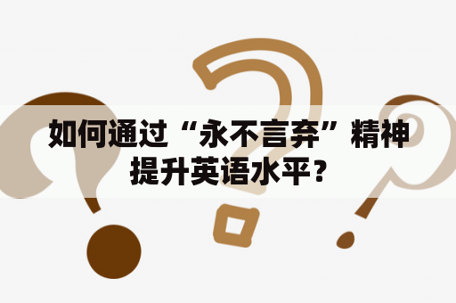 如何通过“永不言弃”精神提升英语水平？