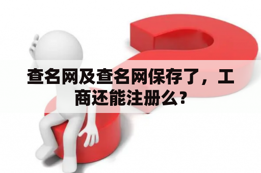 查名网及查名网保存了,工商还能注册么? 查名网及查名网保存了,工商还能注册么?