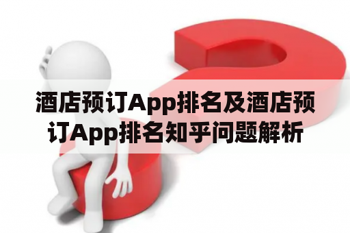 酒店预订App排名及酒店预订App排名知乎问题解析
