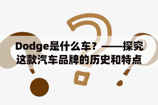 Dodge是什么车？——探究这款汽车品牌的历史和特点