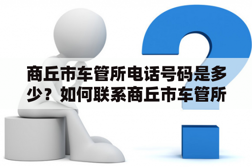 商丘市车管所电话号码是多少?如何联系商丘市车管所?这是很多人想要了解的信息。商丘市车管所是负责管理本地车辆注册、年检、交通违法处理等相关事务的机构,对于车主和驾驶员来说是非常重要的。下面我们来详细了解一下商丘市车管所的情况。 商丘市车管所电话号码是多少?如何联系商丘市车管所?这是很多人想要了解的信息。商丘市车管所是负责管理本地车辆注册、年检、交通违法处理等相关事务的机构,对于车主和驾驶员来说是非常重要的。下面我们来详细了解一下商丘市车管所的情况。