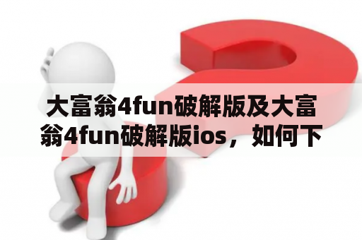 大富翁4fun破解版及大富翁4fun破解版ios，如何下载安装？