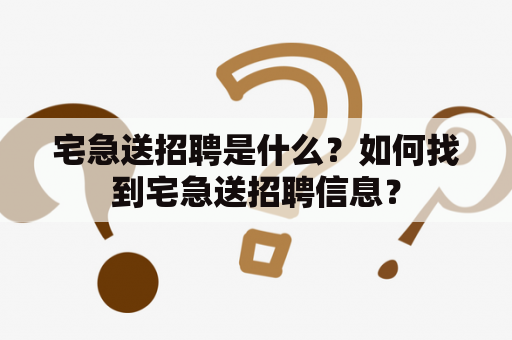 宅急送招聘是什么？如何找到宅急送招聘信息？