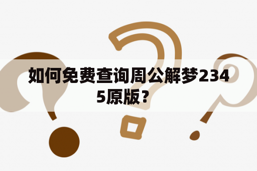 如何免费查询周公解梦2345原版？ 