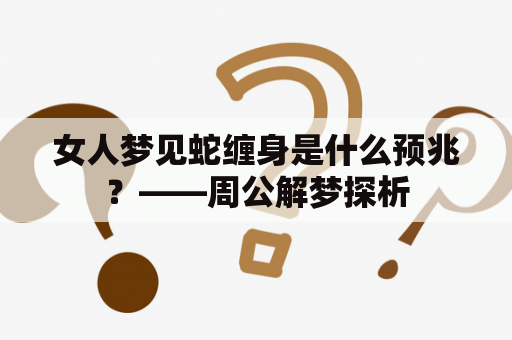 女人梦见蛇缠身是什么预兆？——周公解梦探析