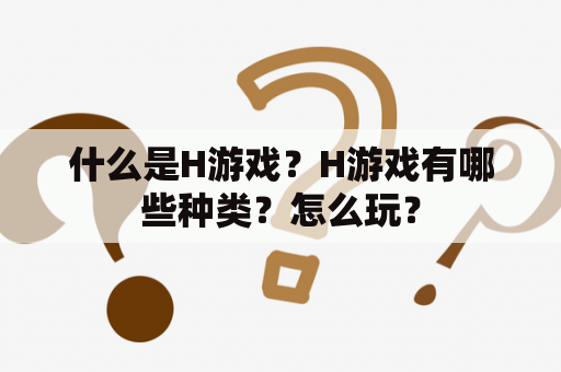什么是H游戏？H游戏有哪些种类？怎么玩？