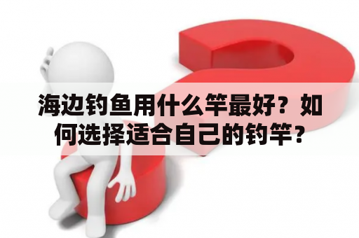海边钓鱼用什么竿最好？如何选择适合自己的钓竿？