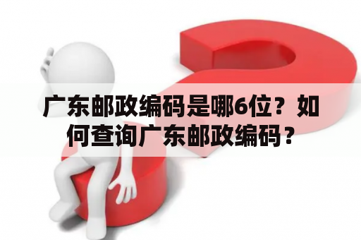 广东邮政编码是哪6位？如何查询广东邮政编码？