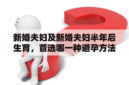 新婚夫妇及新婚夫妇半年后生育，首选哪一种避孕方法？