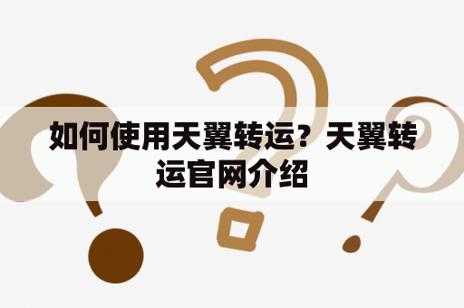 如何使用天翼转运？天翼转运官网介绍