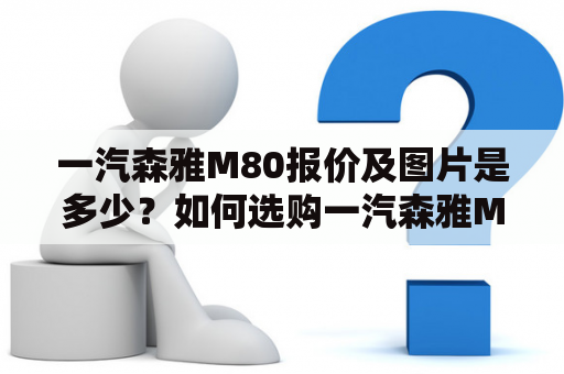 一汽森雅M80报价及图片是多少？如何选购一汽森雅M80？  一汽森雅M80报价