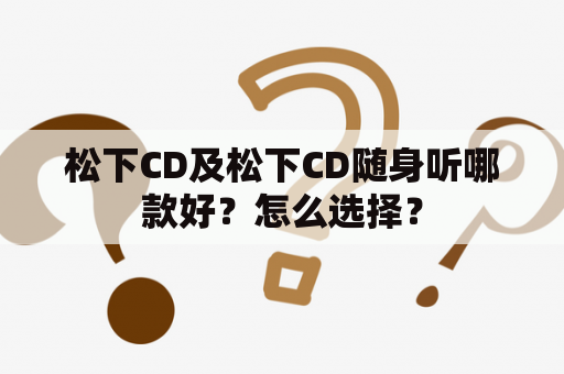 松下CD及松下CD随身听哪款好？怎么选择？