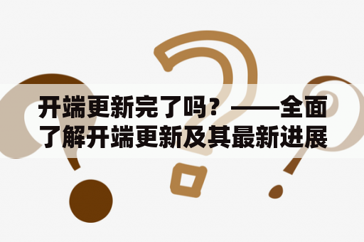 开端更新完了吗？——全面了解开端更新及其最新进展