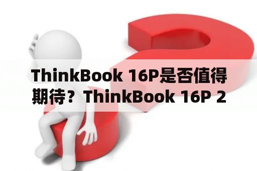 ThinkBook 16P是否值得期待？ThinkBook 16P 2023会有哪些升级和改进？