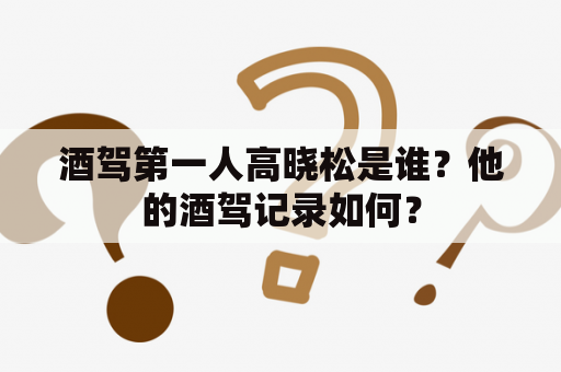 酒驾第一人高晓松是谁？他的酒驾记录如何？
