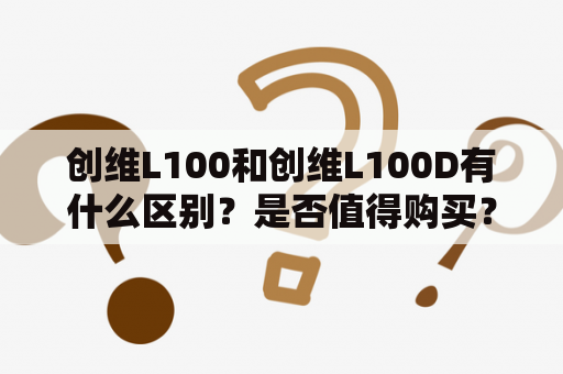 创维L100和创维L100D有什么区别？是否值得购买？