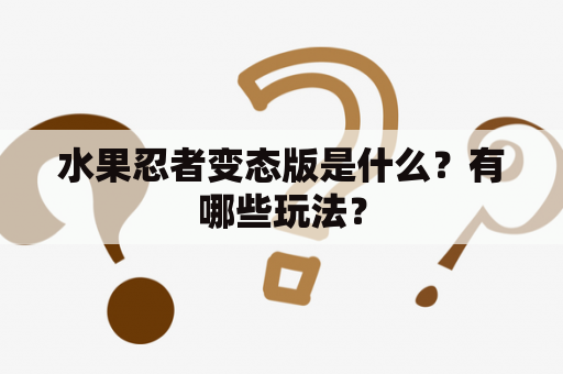 水果忍者变态版是什么？有哪些玩法？