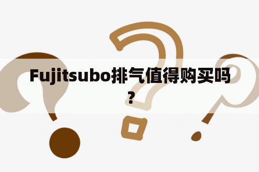 Fujitsubo排气值得购买吗？