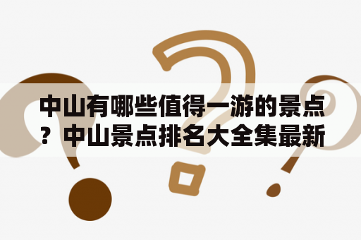 中山有哪些值得一游的景点？中山景点排名大全集最新揭晓！