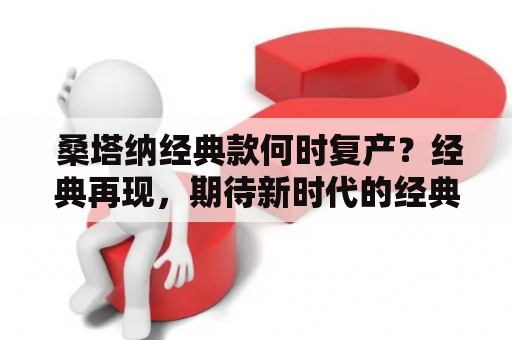  桑塔纳经典款何时复产？经典再现，期待新时代的经典车型 