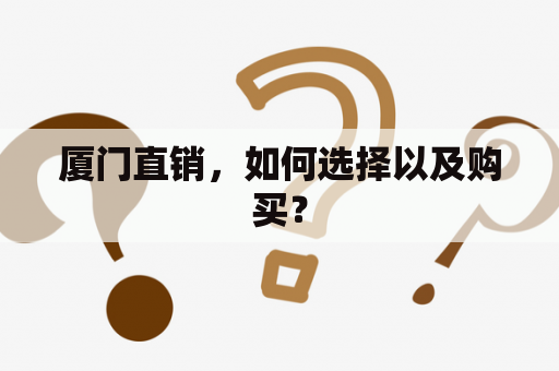 厦门直销，如何选择以及购买？