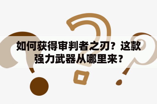 如何获得审判者之刃？这款强力武器从哪里来？