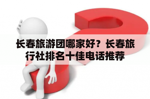 长春旅游团哪家好？长春旅行社排名十佳电话推荐