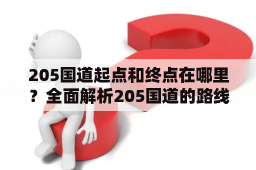205国道起点和终点在哪里？全面解析205国道的路线规划和交通情况！