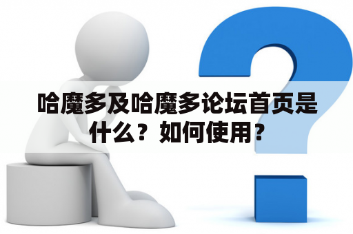 哈魔多及哈魔多论坛首页是什么？如何使用？