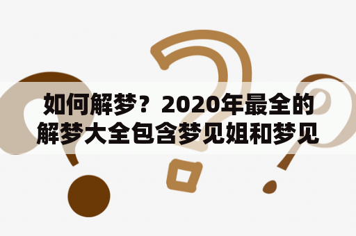 如何解梦？2020年最全的解梦大全包含梦见姐和梦见全家族！