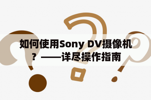 如何使用Sony DV摄像机？——详尽操作指南