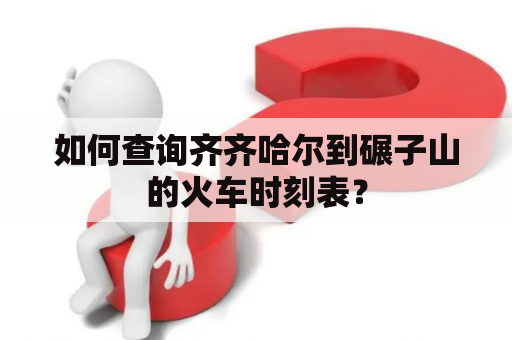 如何查询齐齐哈尔到碾子山的火车时刻表？