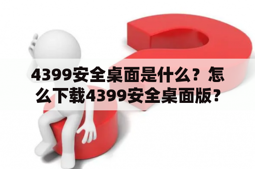 4399安全桌面是什么？怎么下载4399安全桌面版？