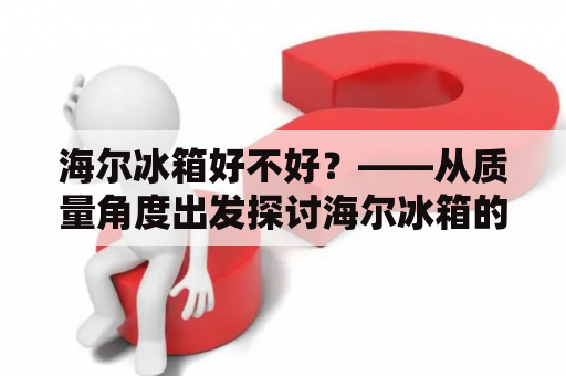 海尔冰箱好不好？——从质量角度出发探讨海尔冰箱的表现