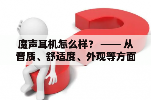 魔声耳机怎么样？ —— 从音质、舒适度、外观等方面进行评价