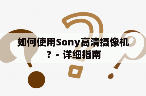 如何使用Sony高清摄像机？- 详细指南
