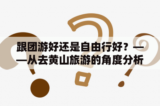跟团游好还是自由行好？——从去黄山旅游的角度分析