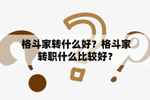  格斗家转什么好？格斗家转职什么比较好？