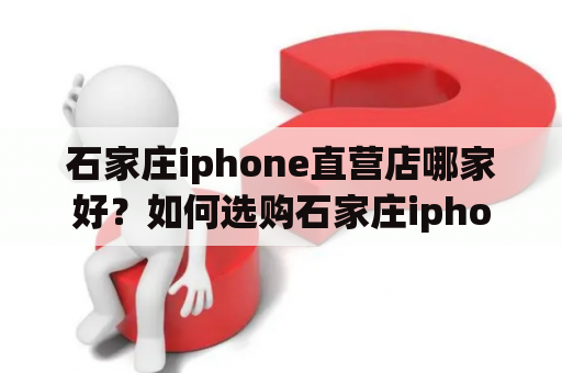 石家庄iphone直营店哪家好？如何选购石家庄iphone？