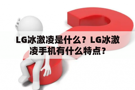 LG冰激凌是什么？LG冰激凌手机有什么特点？